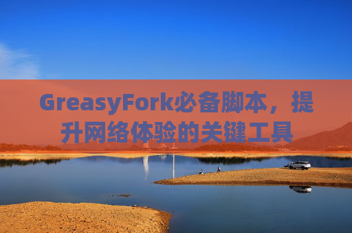 GreasyFork必备脚本，提升网络体验的关键工具